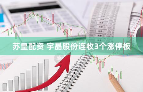苏皇配资 宇晶股份连收3个涨停板