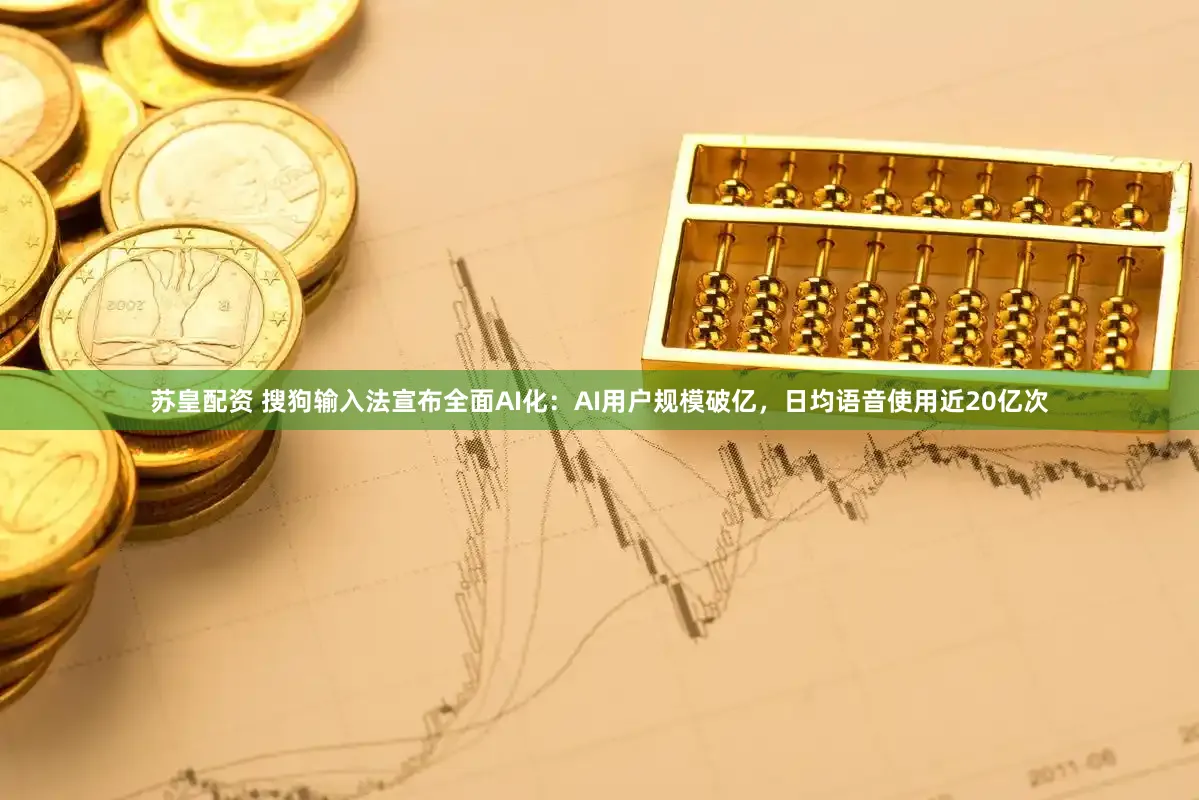 苏皇配资 搜狗输入法宣布全面AI化：AI用户规模破亿，日均语音使用近20亿次