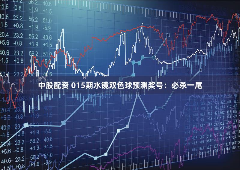 中股配资 015期水镜双色球预测奖号：必杀一尾