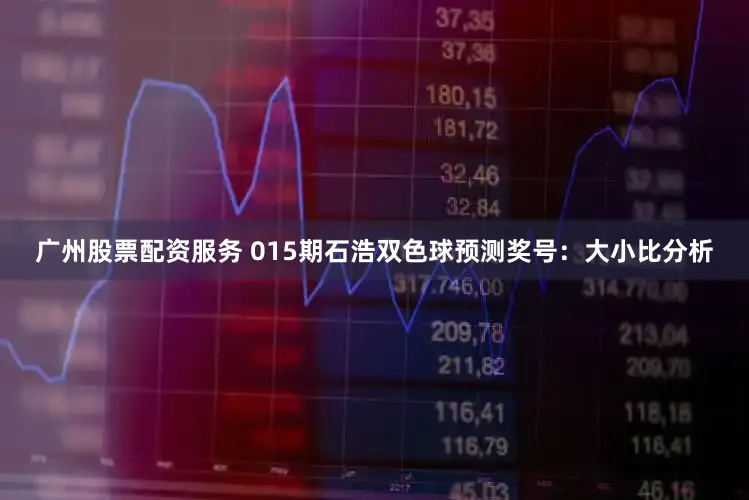 广州股票配资服务 015期石浩双色球预测奖号：大小比分析