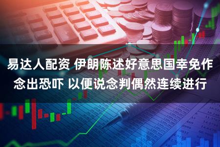 易达人配资 伊朗陈述好意思国幸免作念出恐吓 以便说念判偶然连续进行