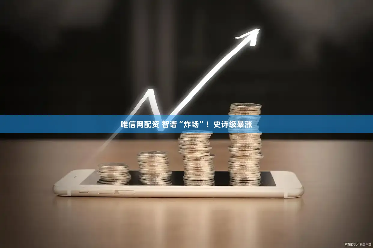 唯信网配资 智谱“炸场”！史诗级暴涨
