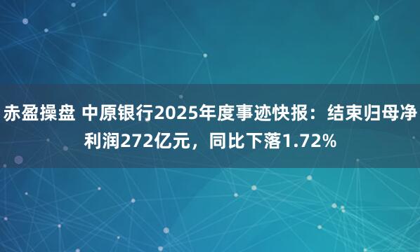 赤盈操盘 中原银行2025年度事迹快报:结束归母净利润272亿元,同比下落1.72%