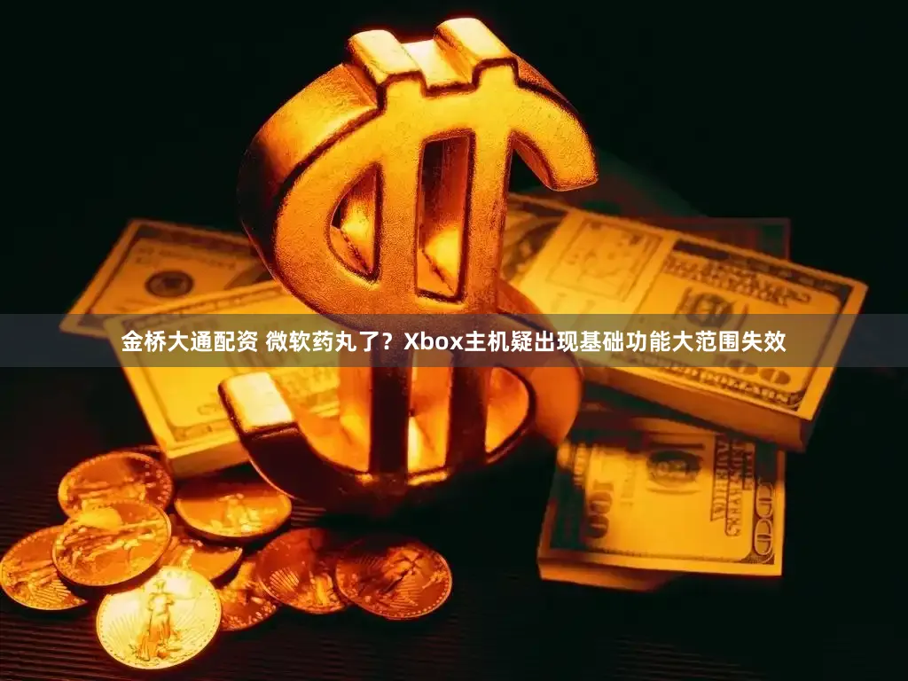 金桥大通配资 微软药丸了？Xbox主机疑出现基础功能大范围失效