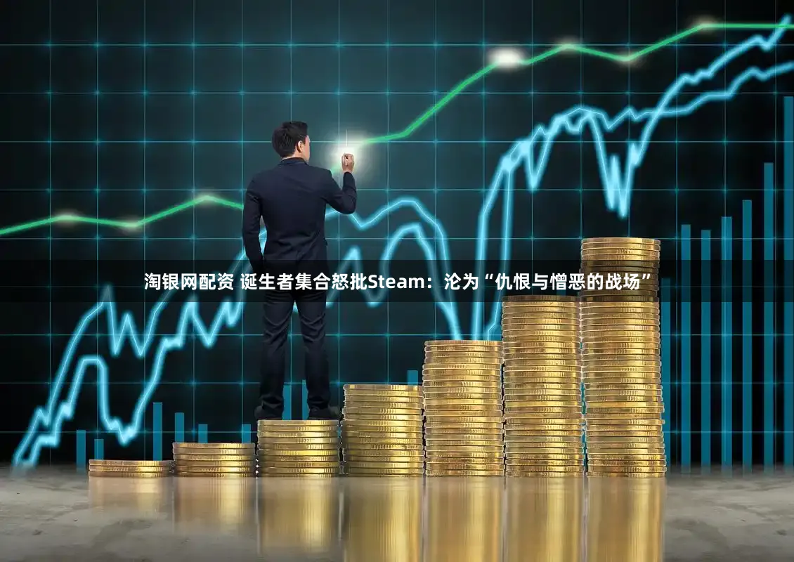 淘银网配资 诞生者集合怒批Steam：沦为“仇恨与憎恶的战场”