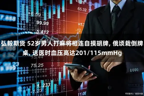 弘毅期货 52岁男人打麻将相连自摸胡牌, 俄顷栽倒牌桌, 送医时血压高达201/115mmHg
