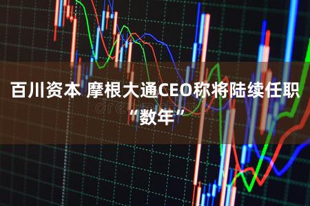 百川资本 摩根大通CEO称将陆续任职“数年”