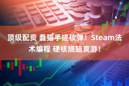 顶级配资 蠢猫手搓核弹！Steam法术编程 硬核烧脑爽游！