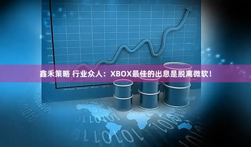 鑫禾策略 行业众人：XBOX最佳的出息是脱离微软！