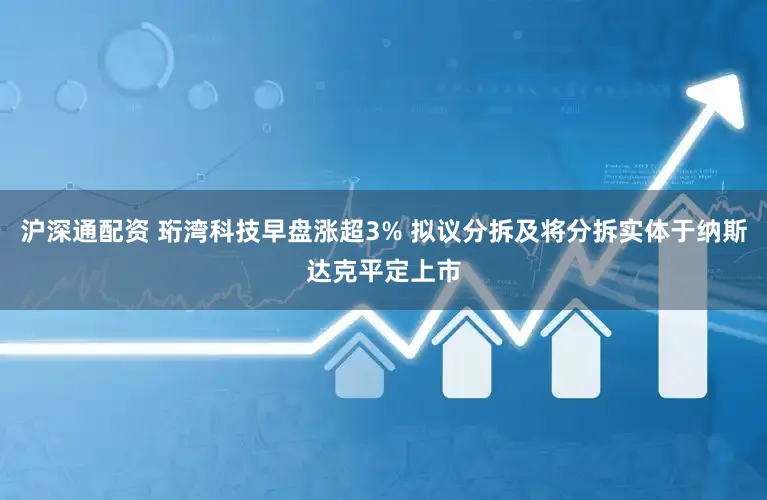 沪深通配资 珩湾科技早盘涨超3% 拟议分拆及将分拆实体于纳斯达克平定上市