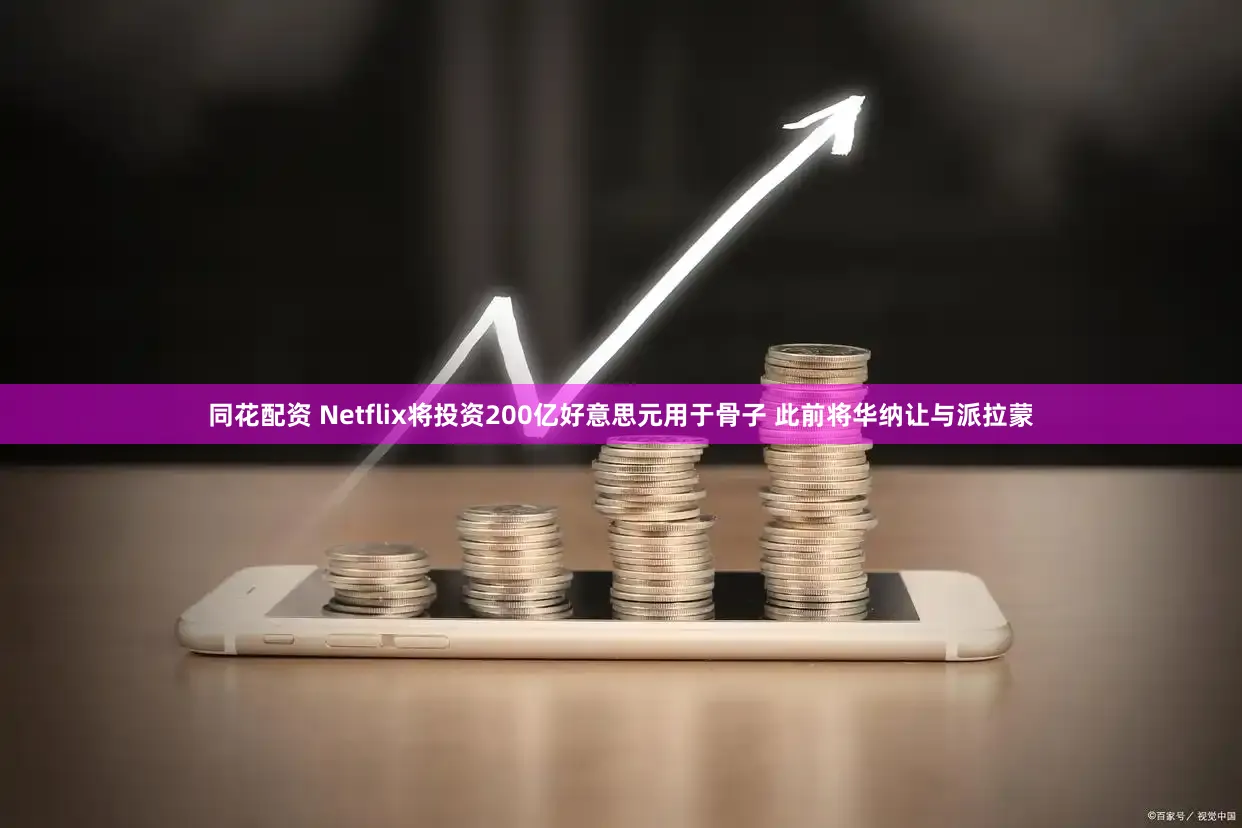 同花配资 Netflix将投资200亿好意思元用于骨子 此前将华纳让与派拉蒙