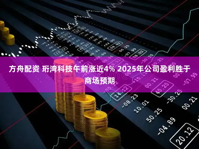 方舟配资 珩湾科技午前涨近4% 2025年公司盈利胜于商场预期
