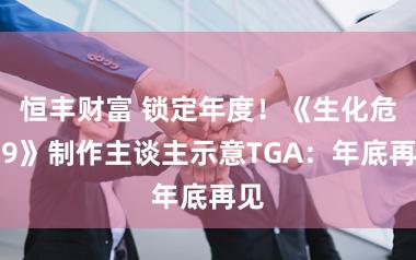 恒丰财富 锁定年度！《生化危急9》制作主谈主示意TGA：年底再见