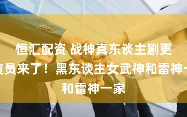恒汇配资 战神真东谈主剧更多演员来了！黑东谈主女武神和雷神一家