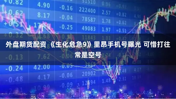 外盘期货配资 《生化危急9》里昂手机号曝光 可惜打往常是空号