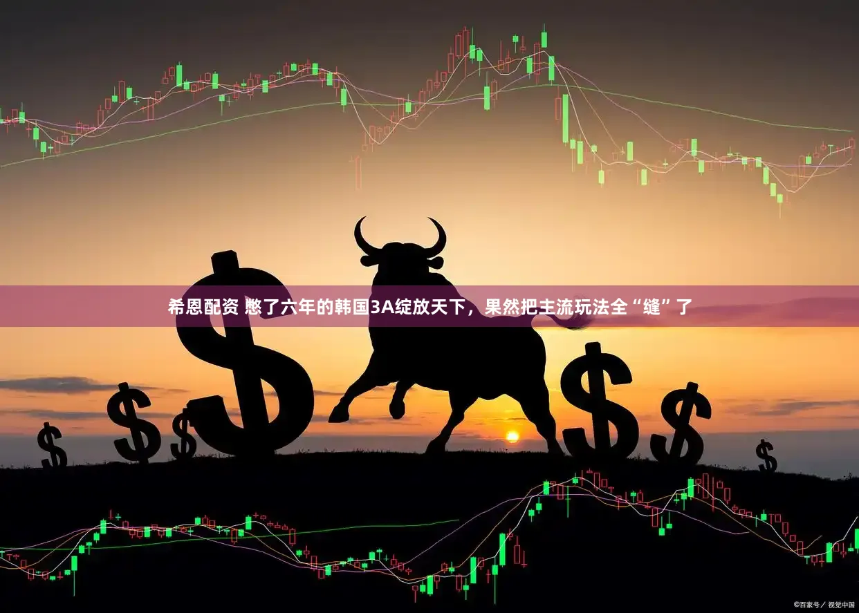 希恩配资 憋了六年的韩国3A绽放天下，果然把主流玩法全“缝”了