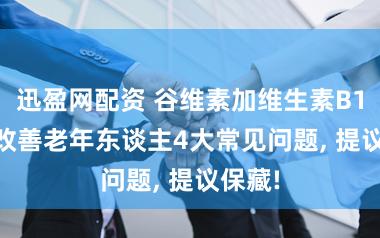 迅盈网配资 谷维素加维生素B12, 可改善老年东谈主4大常见问题, 提议保藏!