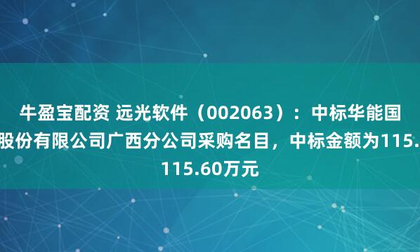 牛盈宝配资 远光软件（002063）：中标华能国外电力股份有限公司广西分公司采购名目，中标金额为115.60万元