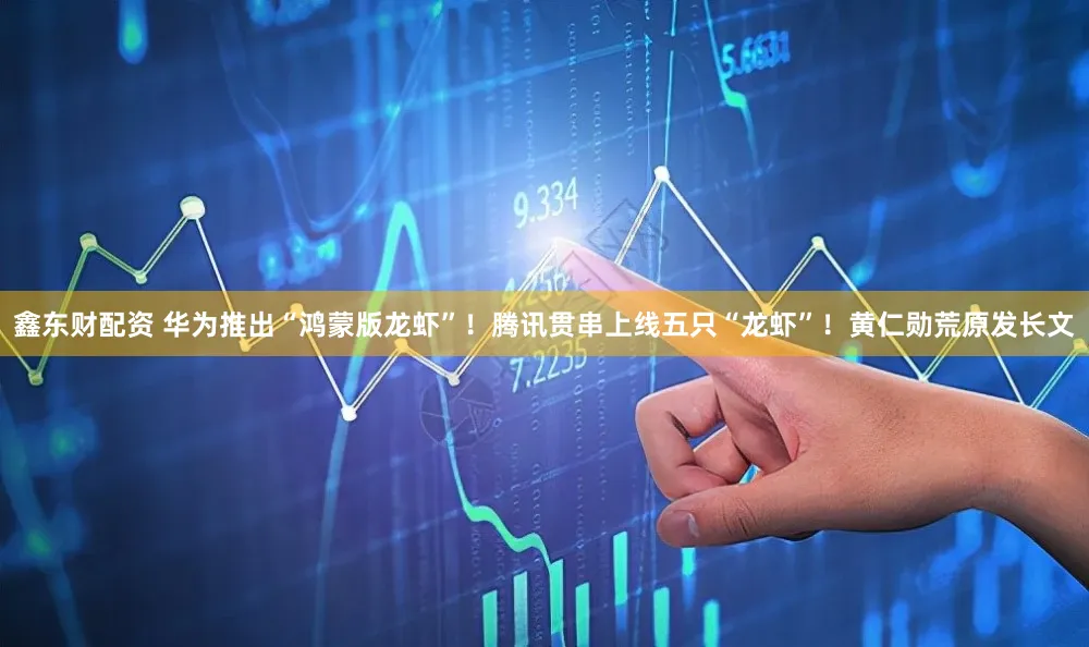 鑫东财配资 华为推出“鸿蒙版龙虾”！腾讯贯串上线五只“龙虾”！黄仁勋荒原发长文