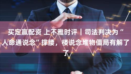 买定赢配资 上不雅时评｜司法判决为“人命通说念”撑腰，楼说念堆物僵局有解了