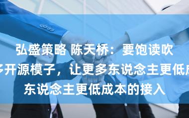 弘盛策略 陈天桥：要饱读吹和保证更多开源模子，让更多东说念主更低成本的接入