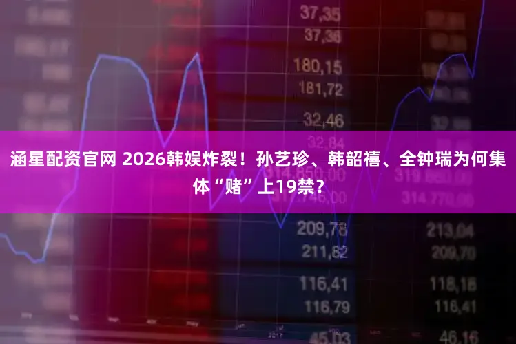 涵星配资官网 2026韩娱炸裂！孙艺珍、韩韶禧、全钟瑞为何集体“赌”上19禁？