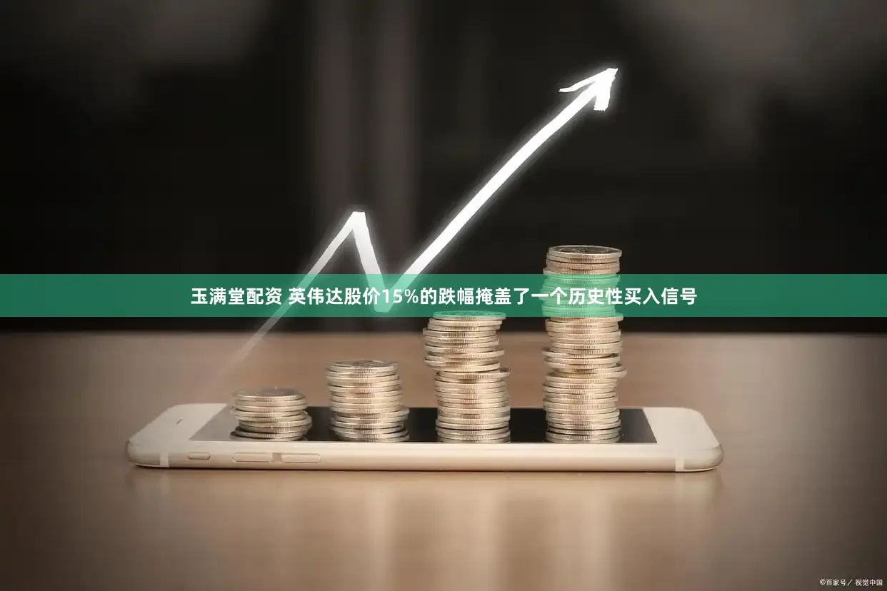 玉满堂配资 英伟达股价15%的跌幅掩盖了一个历史性买入信号