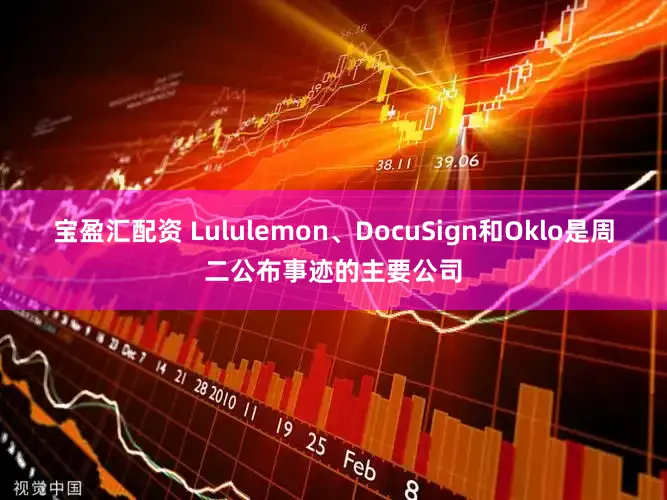 宝盈汇配资 Lululemon、DocuSign和Oklo是周二公布事迹的主要公司