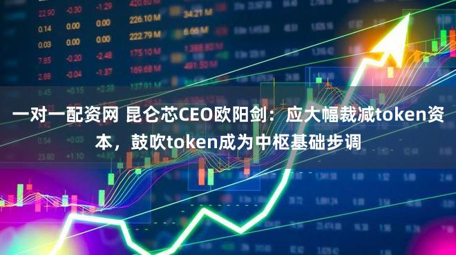 一对一配资网 昆仑芯CEO欧阳剑：应大幅裁减token资本，鼓吹token成为中枢基础步调