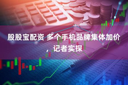 股股宝配资 多个手机品牌集体加价,记者实探
