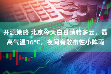 开源策略 北京今天白日晴转多云,最高气温16℃,夜间有散布性小阵雨