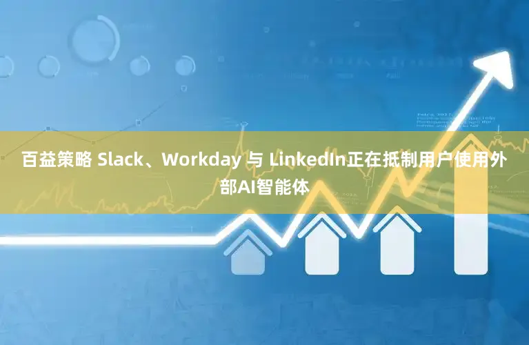 百益策略 Slack、Workday 与 LinkedIn正在抵制用户使用外部AI智能体