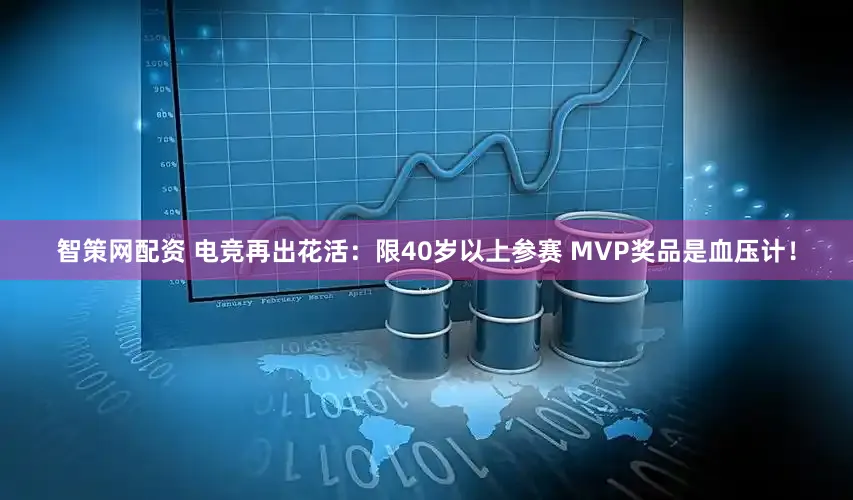 智策网配资 电竞再出花活:限40岁以上参赛 MVP奖品是血压计!