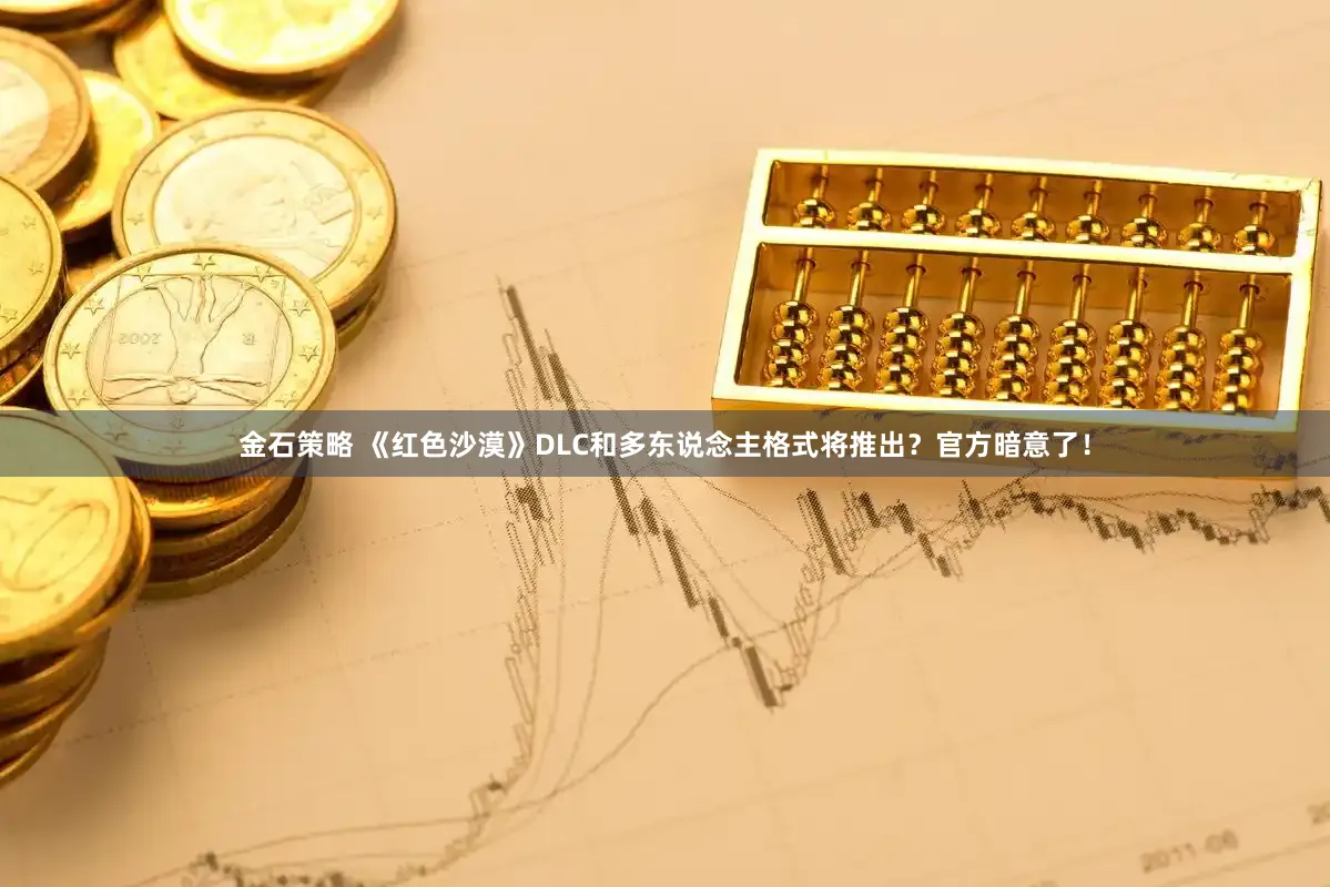 金石策略 《红色沙漠》DLC和多东说念主格式将推出?官方暗意了!