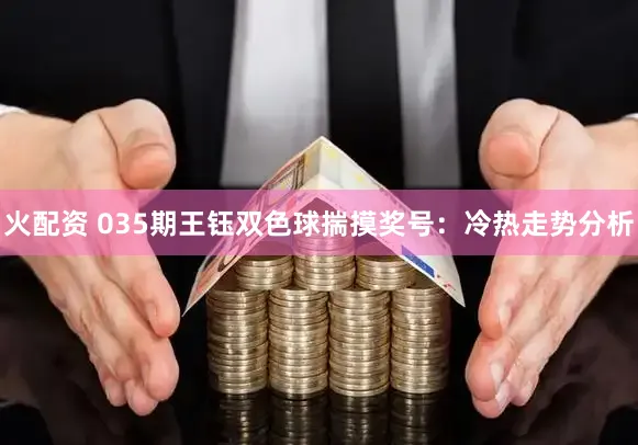 火配资 035期王钰双色球揣摸奖号:冷热走势分析