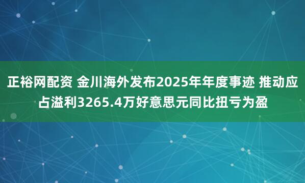正裕网配资 金川海外发布2025年年度事迹 推动应占溢利3265.4万好意思元同比扭亏为盈