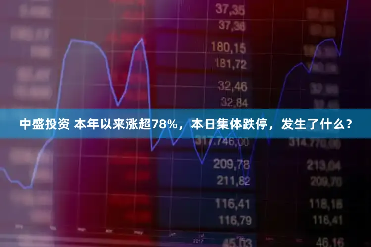 中盛投资 本年以来涨超78%，本日集体跌停，发生了什么？