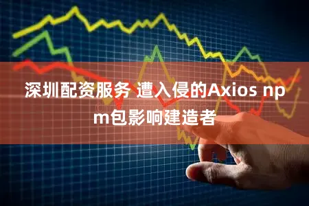 深圳配资服务 遭入侵的Axios npm包影响建造者