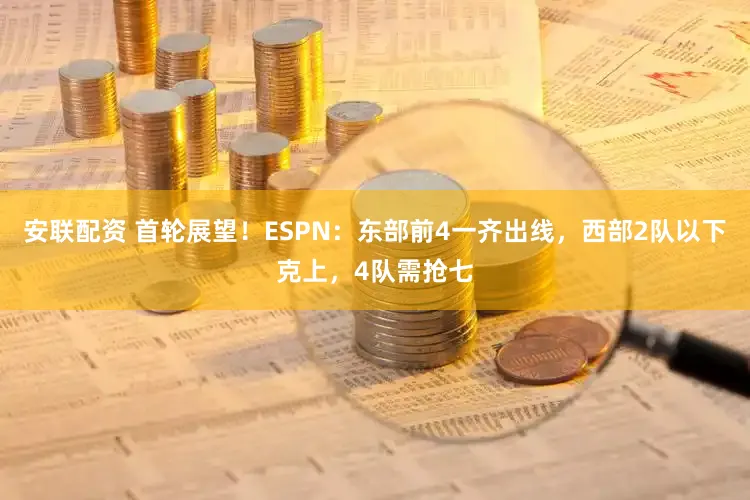 安联配资 首轮展望！ESPN：东部前4一齐出线，西部2队以下克上，4队需抢七