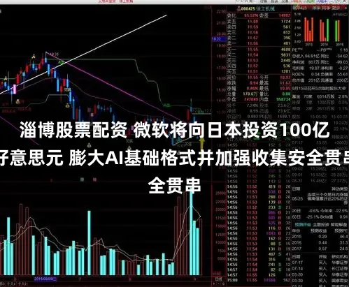 淄博股票配资 微软将向日本投资100亿好意思元 膨大AI基础格式并加强收集安全贯串