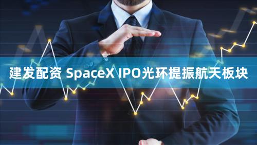 建发配资 SpaceX IPO光环提振航天板块