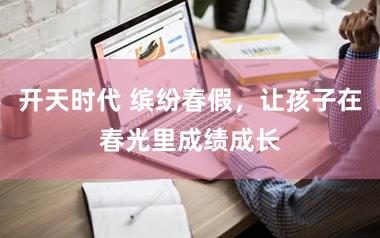 开天时代 缤纷春假,让孩子在春光里成绩成长