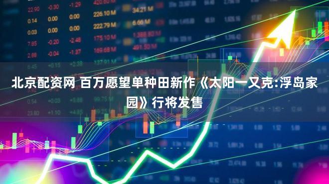 北京配资网 百万愿望单种田新作《太阳一又克:浮岛家园》行将发售