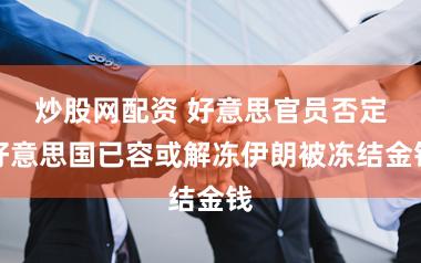 炒股网配资 好意思官员否定好意思国已容或解冻伊朗被冻结金钱