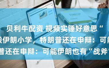 贝利牛配资 视频实锤好意思“战斧”导弹炸毁伊朗小学，特朗普还在申辩：可能伊朗也有“战斧”