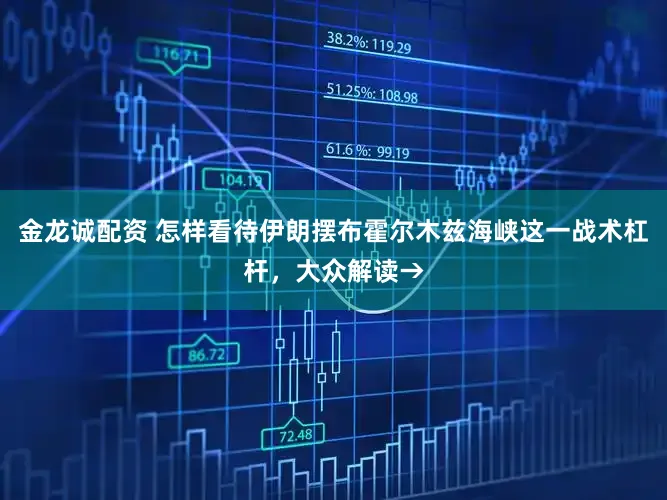 金龙诚配资 怎样看待伊朗摆布霍尔木兹海峡这一战术杠杆，大众解读→