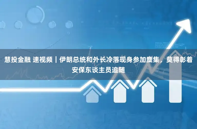 慧投金融 速视频｜伊朗总统和外长冷落现身参加麇集，莫得彰着安保东谈主员追随