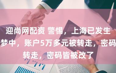 迎尚网配资 警惕,上海已发生!女子睡梦中,账户5万多元被转走,密码皆被改了