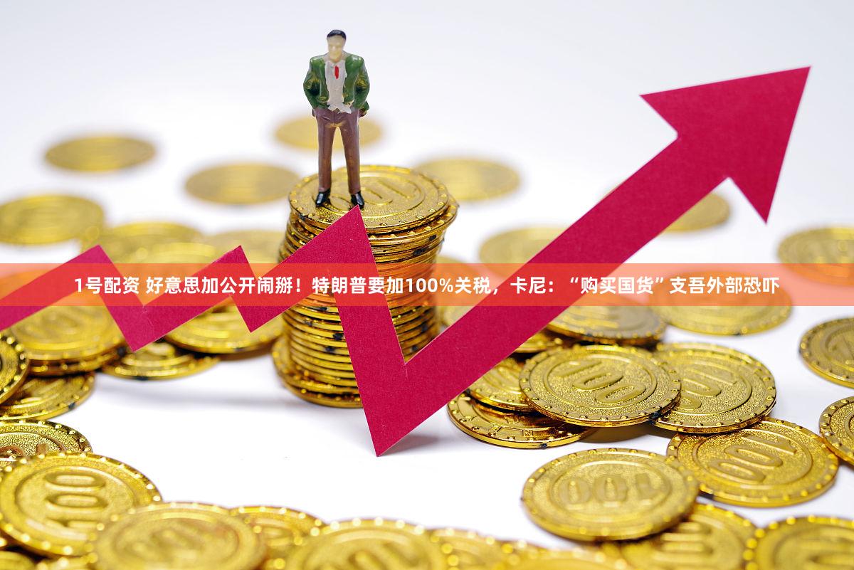 1号配资 好意思加公开闹掰！特朗普要加100%关税，卡尼：“购买国货”支吾外部恐吓