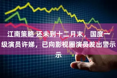 江南策略 还未到十二月末,国度一级演员许娣,已向影视圈演员发出警示